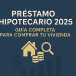 Préstamo Hipotecario 2025: Todo para Comprar tu Vivienda